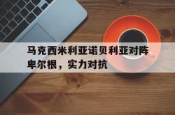 开云体育下载-马克西米利亚诺贝利亚对阵卑尔根，实力对抗的简单介绍
