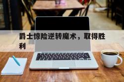 开云体育官方网站-爵士惊险逆转魔术,取得胜利