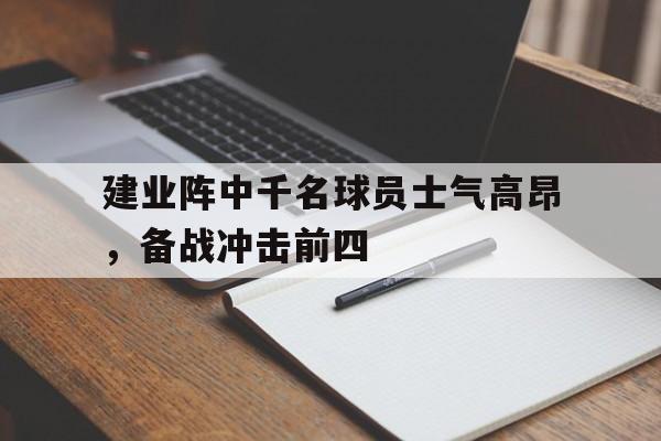 包含建业阵中千名球员士气高昂，备战冲击前四的词条