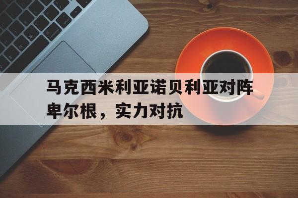马克西米利亚诺贝利亚对阵卑尔根，实力对抗的简单介绍
